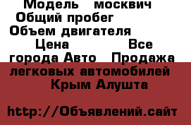  › Модель ­ москвич › Общий пробег ­ 70 000 › Объем двигателя ­ 1 500 › Цена ­ 70 000 - Все города Авто » Продажа легковых автомобилей   . Крым,Алушта